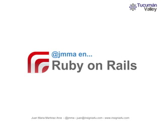 @jmma en...
               Ruby on Rails


Juan Maria Martinez Arce - @jmma - juan@insignia4u.com - www.insignia4u.com
 