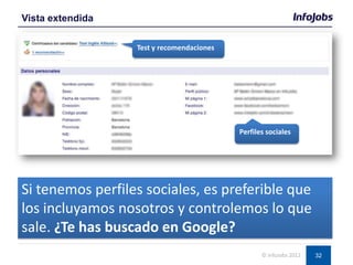 32
Vista extendida
© InfoJobs 2012
Si tenemos perfiles sociales, es preferible que
los incluyamos nosotros y controlemos lo que
sale. ¿Te has buscado en Google?
Perfiles sociales
Test y recomendaciones
 