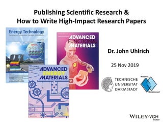 © 2019
Publishing Scientific Research &
How to Write High-Impact Research Papers
Dr. John Uhlrich
25 Nov 2019
 