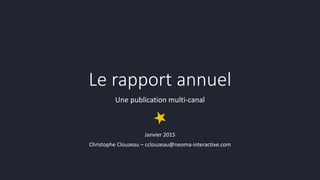 Le rapport annuel
Une publication multi-canal
Janvier 2015
Christophe Clouzeau – cclouzeau@neoma-interactive.com
 