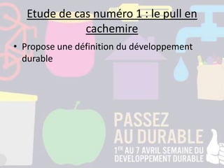 Etude de cas numéro 1 : le pull en
cachemire
• Propose une définition du développement
durable
 