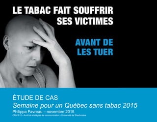 ÉTUDE DE CAS
Semaine pour un Québec sans tabac 2015
Philippa Favreau – novembre 2015
CRM 810 - Audit et stratégies de communication - Université de Sherbrooke
 