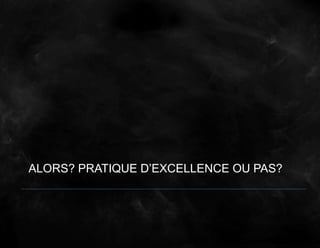 ALORS? PRATIQUE D’EXCELLENCE OU PAS?
 