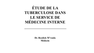 ÉTUDE DE LA
TUBERCULOSE DANS
LE SERVICE DE
MÉDECINE INTERNE
Dr. Reedick M’voula
Médecin
 