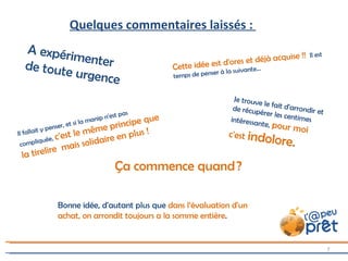 Il fallait y penser, et si la manip n'est pas compliquée,  c' est le même principe que la tirelire  mais solidaire en plus ! Cette idée est d'ores et déjà acquise !!  Il est temps de penser à la suivante... Je trouve le fait d'arrondir et de récupérer les centimes intéressante,  pour moi c'est  indolore. Bonne idée, d'autant plus que  dans l‘évaluation d'un achat, on arrondit toujours a la somme entière . Quelques commentaires laissés :  A expérimenter de toute urgence Ça commence quand ? 