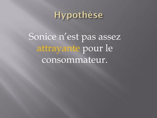 Sonice n’est pas assez  attrayante  pour le consommateur. 