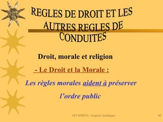 AIT HMIDA / Aspects Juridiques 40
Droit, morale et religion
- Le Droit et la Morale :
Les règles morales aident à préserver
l’ordre public
 