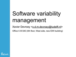 Software variability
management
Xavier Devroey <x.d.m.devroey@tudelft.nl>
Office 4.W.540 (4th floor, West side, new EWI building)
 