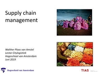 Supply chain
management
Walther Ploos van Amstel
Lector Citylogistiek
Hogeschool van Amsterdam
Juni 2019
 