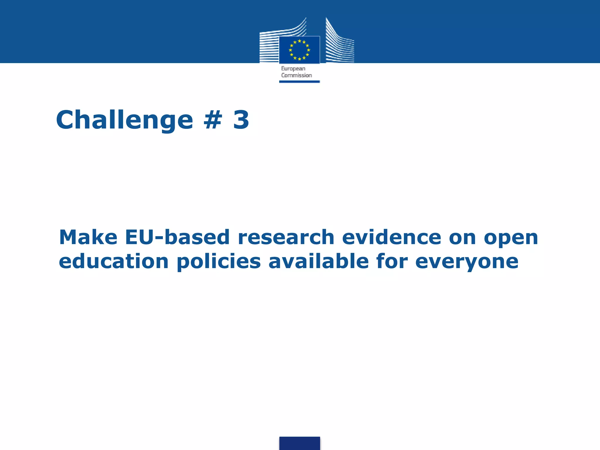 Challenge # 3
• Make EU-based research evidence on open
education policies available for everyone
 
