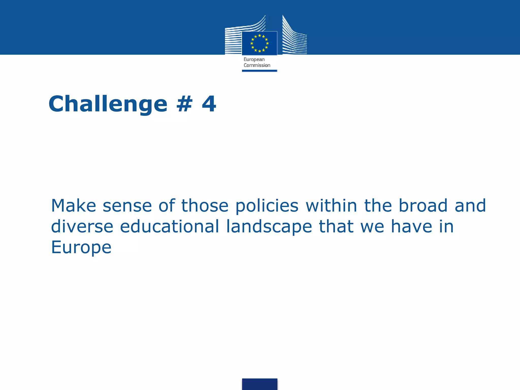 Challenge # 4
• Make sense of those policies within the broad and
diverse educational landscape that we have in
Europe
 