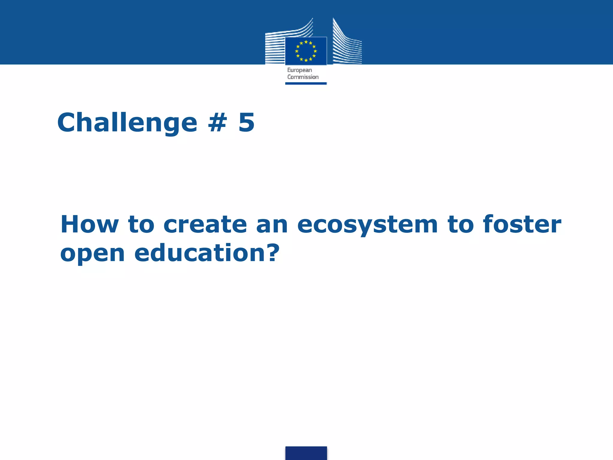 Challenge # 5
• How to create an ecosystem to foster
open education?
 