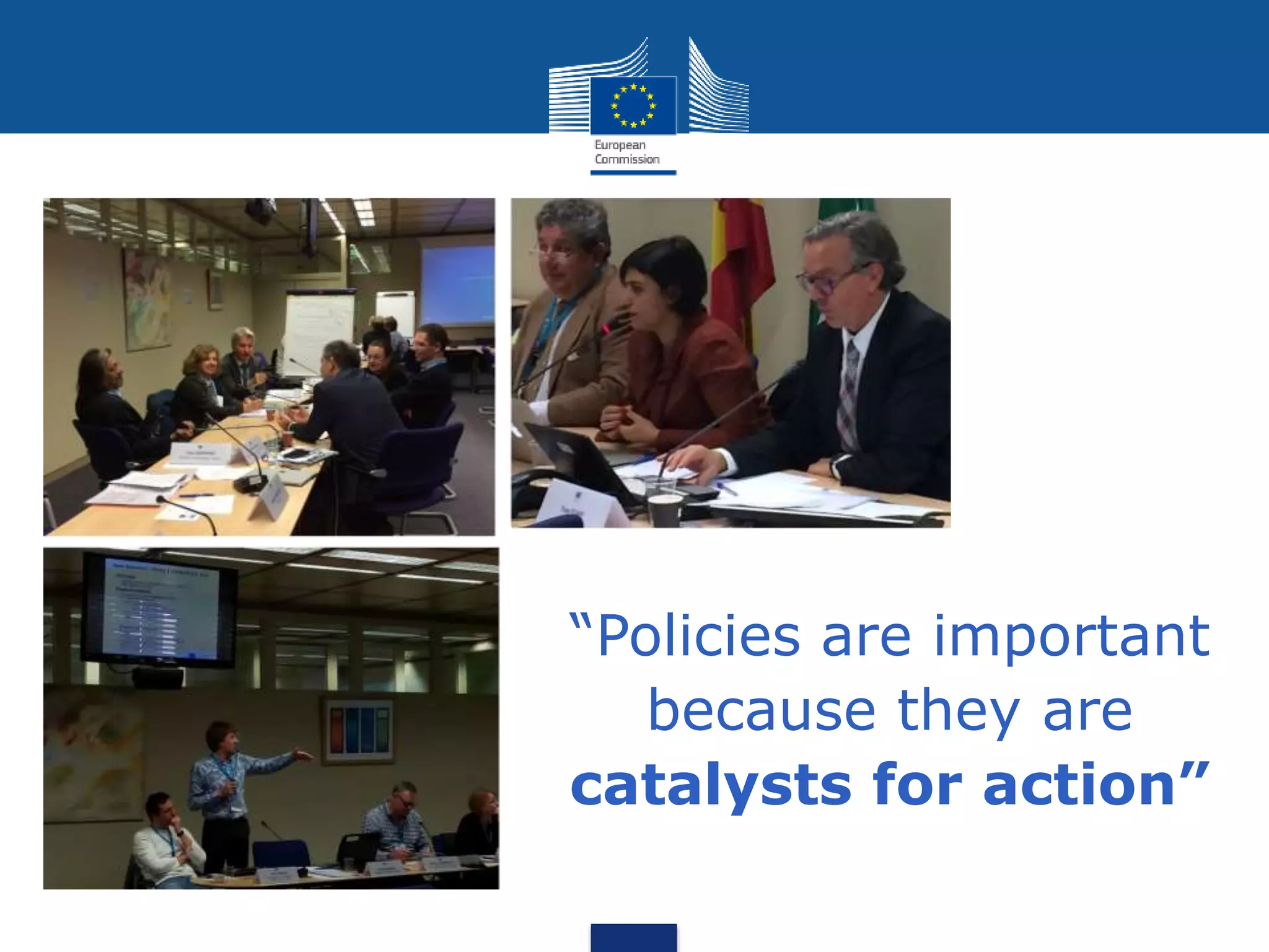“Policies are important
because they are
catalysts for action”
 