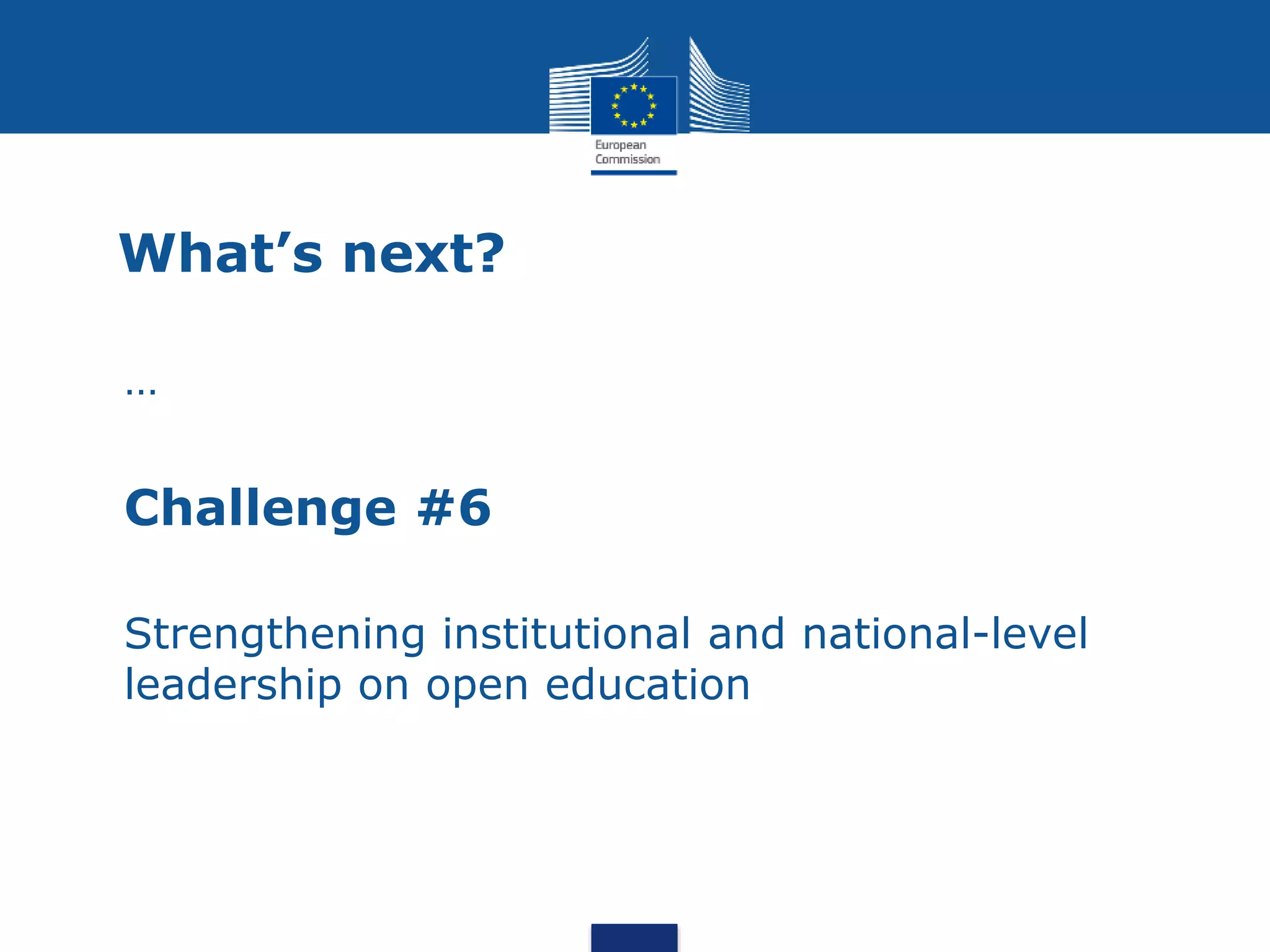 What’s next?
• …
• Challenge #6
• Strengthening institutional and national-level
leadership on open education
 