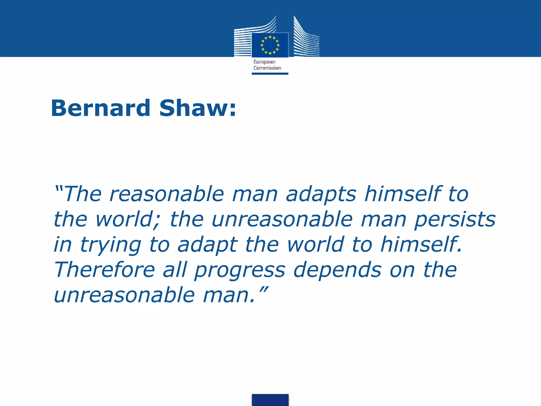 Bernard Shaw:
• “The reasonable man adapts himself to
the world; the unreasonable man persists
in trying to adapt the world to himself.
Therefore all progress depends on the
unreasonable man.”
 