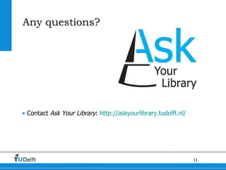 Any questions? Contact  Ask Your Library :  http://askyourlibrary.tudelft.nl/ 