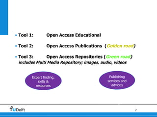 Tool 1:  Open Access Educational Tool 2:  Open Access Publications  ( Golden road ) Tool 3:  Open Access Repositories ( Green road ) includes Multi Media Repository; images, audio, videos Publishing services and advices Expert finding, skills & resources 