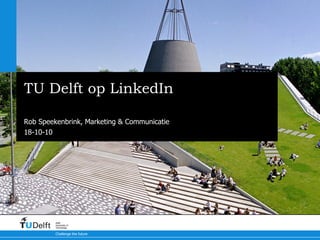 TU Delft op LinkedIn Waarom, hoe en waarom zo? Rob Speekenbrink, Marketing & Communicatie 