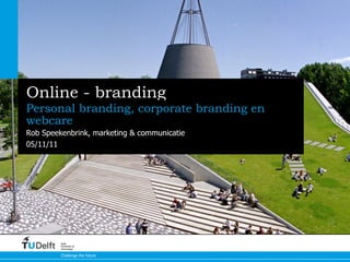 Online - branding
Personal branding, corporate branding en
webcare
Rob Speekenbrink, marketing & communicatie
05/11/11




         Delft
         University of
         Technology

         Challenge the future
 