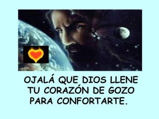 OJALÁ QUE DIOS LLENE TU CORAZÓN DE GOZO  PARA CONFORTARTE.  