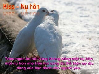 Trăm ngàn lời nói cũng không bằng một nụ hôn, một nụ hôn nhẹ trên má cũng đủ thể hiện sự dịu dàng của bạn dành cho người yêu.  