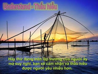 Hãy thử đứng trên lập trường của người ấy mà suy nghĩ, bạn sẽ cảm nhận và thấu hiểu được người yêu nhiều hơn.  