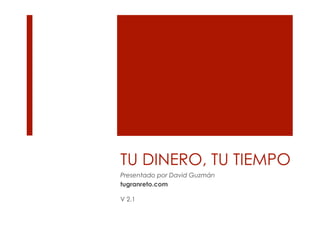 TU DINERO, TU TIEMPO
Presentado por David Guzmán
tugranreto.com

V 2.1
 