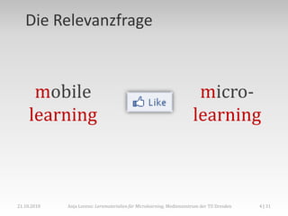 Die Relevanzfrage



      mobile                                                            micro-
     learning                                                          learning



21.10.2010   Anja Lorenz: Lernmaterialien für Microlearning, Medienzentrum der TU Dresden   4 | 31
 