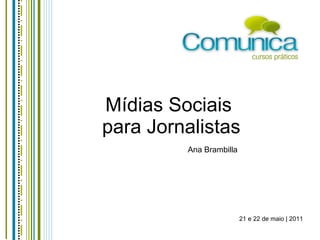 Mídias Sociais  para Jornalistas Ana Brambilla 21 e 22 de maio | 2011 