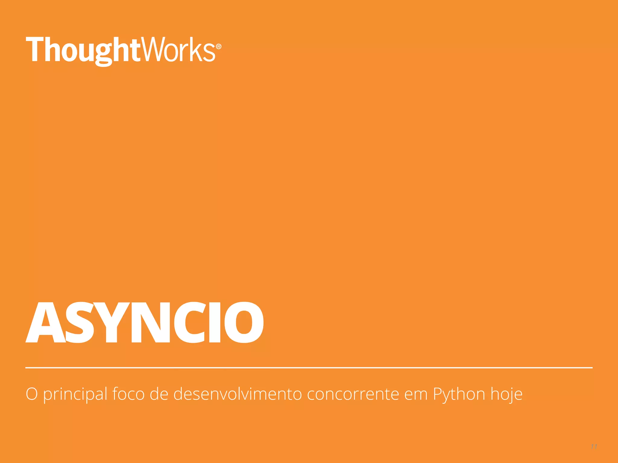ASYNCIO
O principal foco de desenvolvimento concorrente em Python hoje
11
 