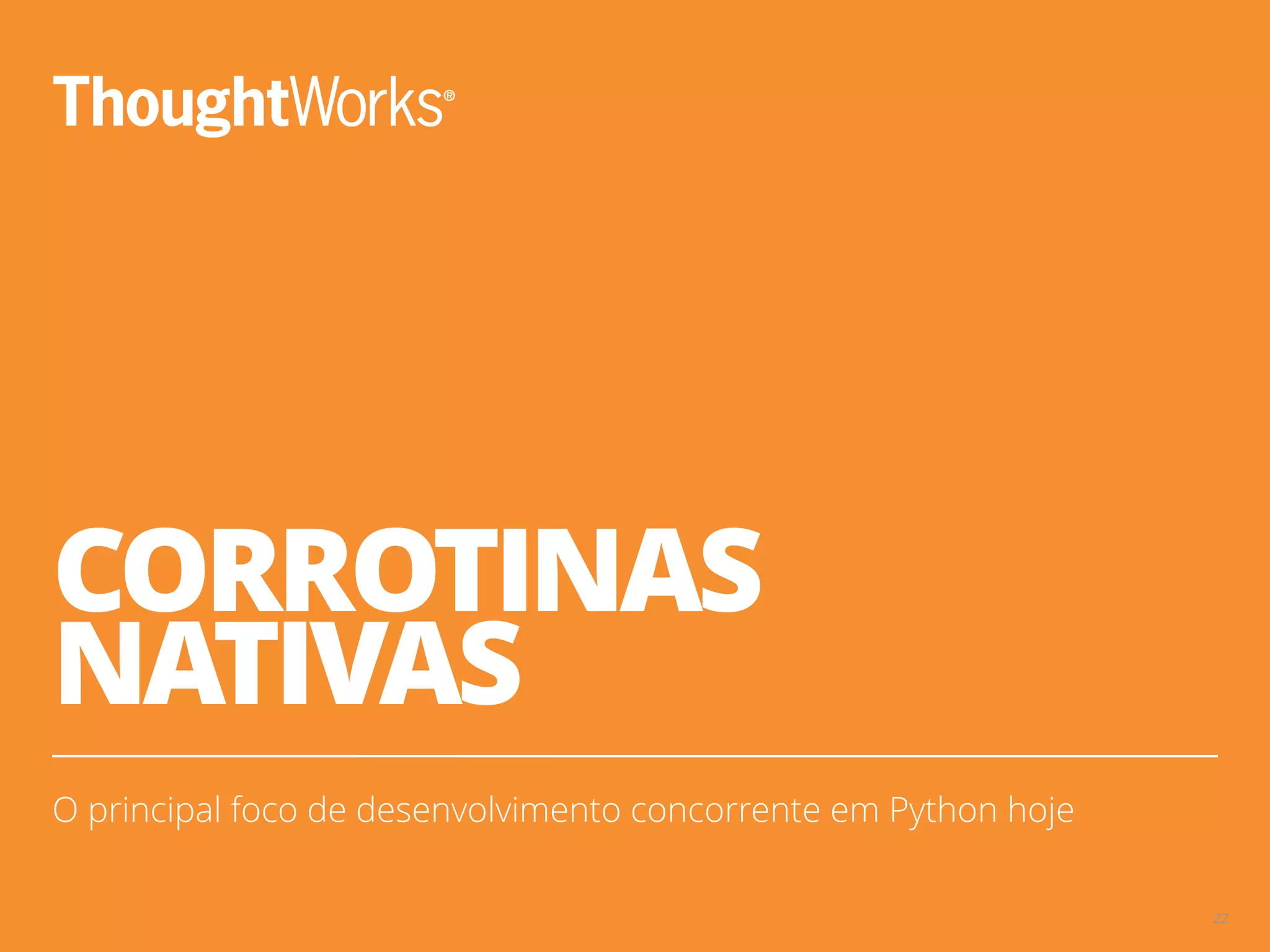 CORROTINAS
NATIVAS
O principal foco de desenvolvimento concorrente em Python hoje
22
 