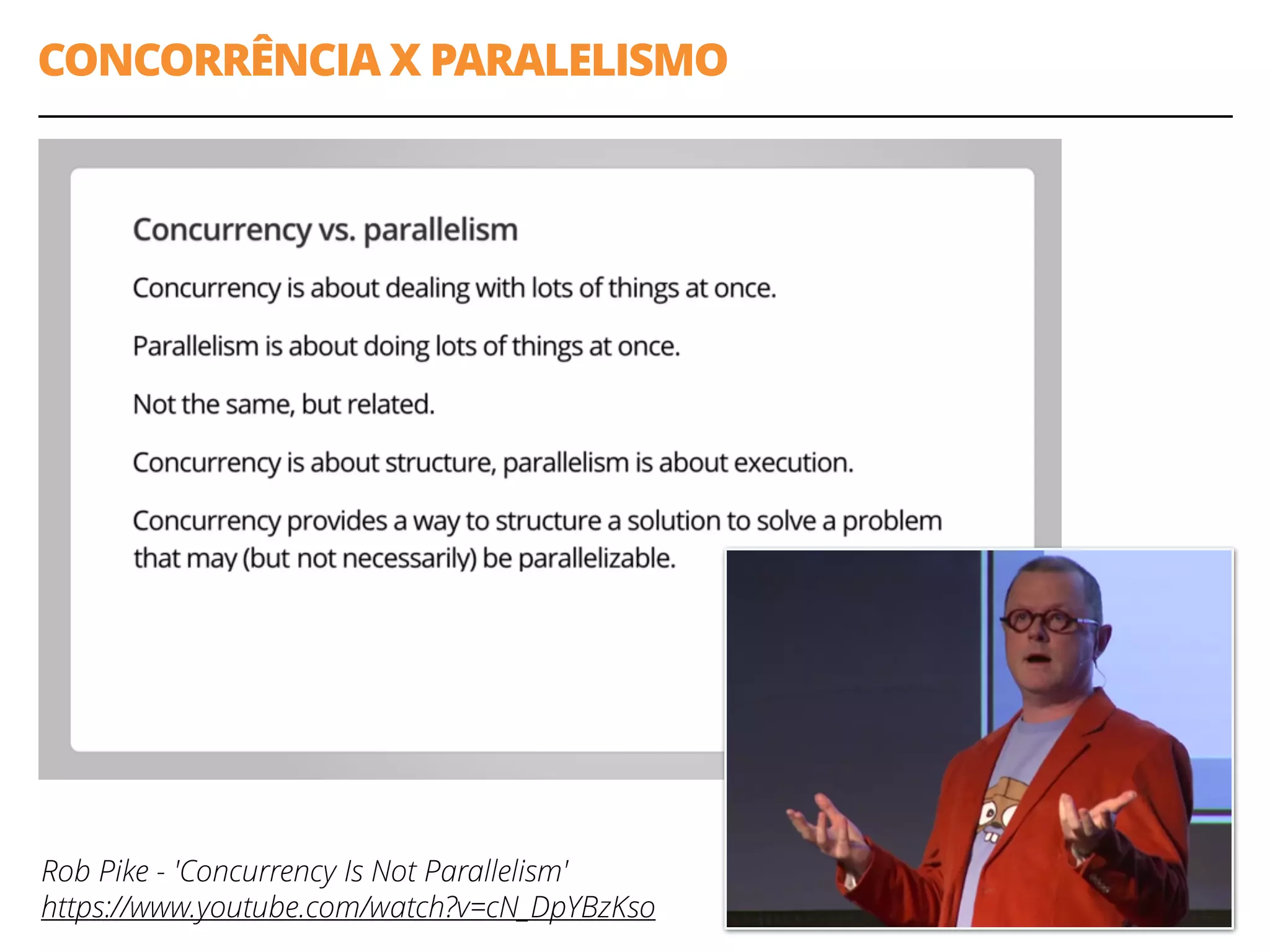 CONCORRÊNCIA X PARALELISMO
5
Rob Pike - 'Concurrency Is Not Parallelism'
https://www.youtube.com/watch?v=cN_DpYBzKso
 