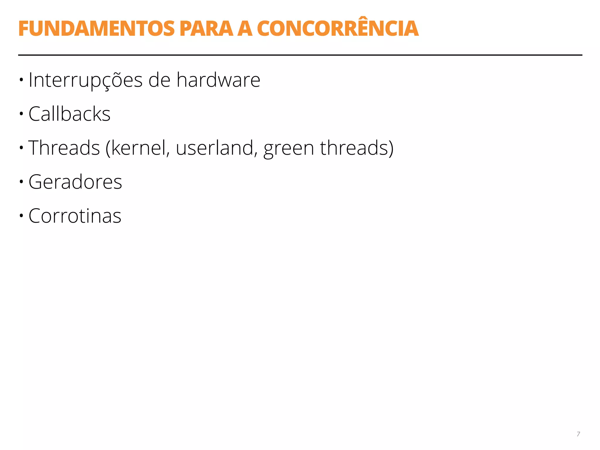 FUNDAMENTOS PARA A CONCORRÊNCIA
• Interrupções de hardware
• Callbacks
• Threads (kernel, userland, green threads)
• Geradores
• Corrotinas
7
 