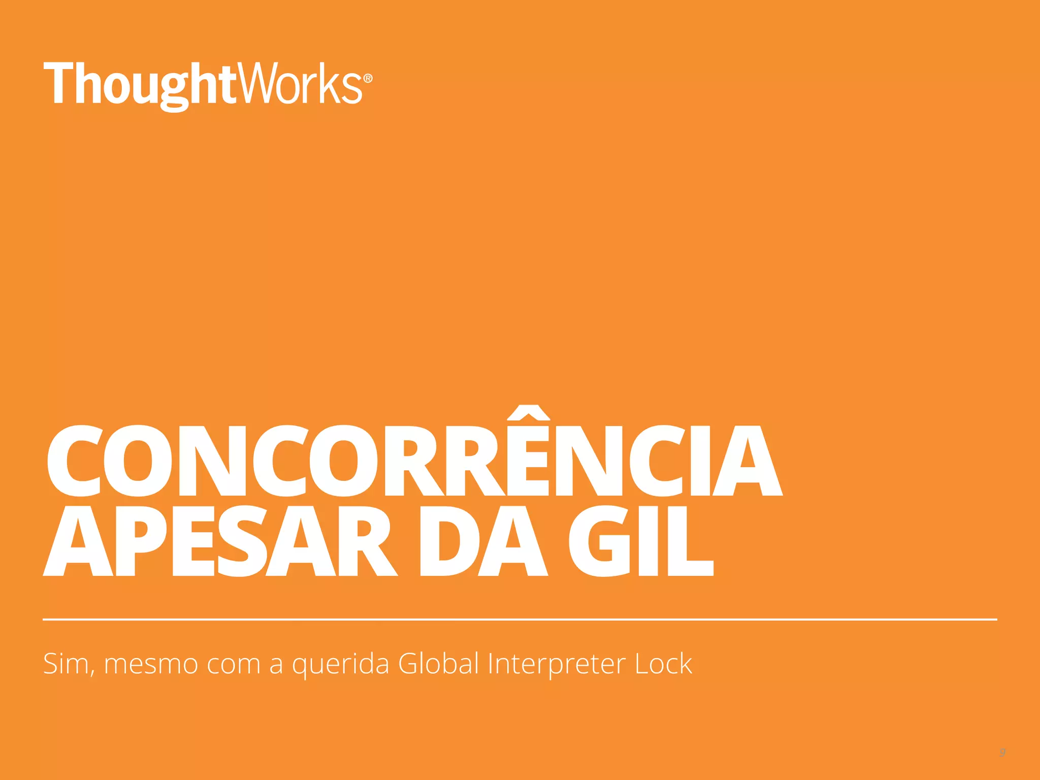 CONCORRÊNCIA
APESAR DA GIL
Sim, mesmo com a querida Global Interpreter Lock
9
 