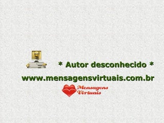 * Autor desconhecido * www.mensagensvirtuais.com.br 
