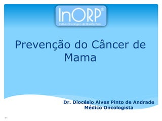 Prevenção do Câncer de
Mama
N° 1
Dr. Diocésio Alves Pinto de Andrade
Médico Oncologista
 