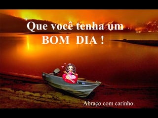 Que você tenha um BOM  DIA ! Abraço com carinho. 