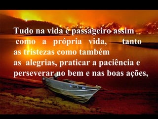 VeraRoglioSlides Tudo na vida é passageiro assim   como   a   própria   vida,    tanto as tristezas como também as  alegrias, praticar a paciência e perseverar no bem e nas boas ações,   