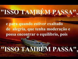VeraRoglioSlides "ISSO TAMBÉM PASSA",    e para quando estiver exaltado de  alegria, que tenha moderação e possa encontrar o equilíbrio, pois   "ISSO TAMBÉM PASSA",    