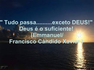 " Tudo passa..........exceto DEUS!"  Deus é o suficiente!  (Emmanuel/ Francisco Cândido Xavier )    