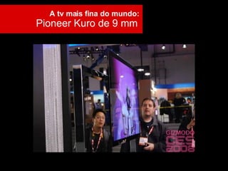 A tv mais fina do mundo:  Pioneer Kuro de 9 mm  