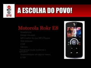 A ESCOLHA DO POVO! Motorola Rokr E8 Smartphone Design inovador. MP3 melhor do que MP3 Players Web browser 2 GB Câmera Painel que muda conforme o aplicativo.  Disponibilidade em alguns meses $ 199 