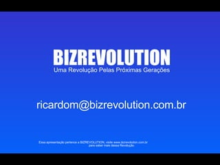 Uma Revolução Pelas Próximas Gerações BIZREVOLUTION Essa apresentação pertence a BIZREVOLUTION, visite www.bizrevolution.com.br  para saber mais dessa Revolução. [email_address] 