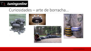 Curiosidades – arte de borracha…
www.tuningonline.pt
 