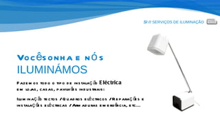 SI //  SERVIÇOS DE ILUMINAÇÃO Você sonha e nós  ILUMINÁMOS Fazemos todo o tipo de instalação  Eléctrica   em lojas, casas, pavilhões industriais: Iluminação tectos / Quadros eléctricos / Reparações e instalações eléctricas / Armaduras emergência, etc... 