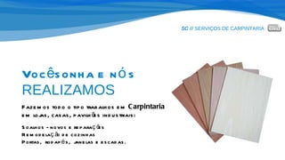 SC //  SERVIÇOS DE CARPINTARIA Você sonha e nós   REALIZAMOS Fazemos todo o tipo trabalhos em  Carpintaria   em lojas, casas, pavilhões industriais: Soalhos - novos e reparações Remodelação de cozinhas  Portas,  rodapés,  janelas e escadas. 