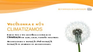 SC //  SERVIÇOS DE CLIMATIZAÇÃO Você sonha e nós  CLIMATIZAMOS Damos todo o tipo assistência a sistemas de  Climatização  em lojas, casas, pavilhões industriais: Ar condicionado e ventilação / Pré-instalação  Instalação de aparelhos de ar condicionado. 