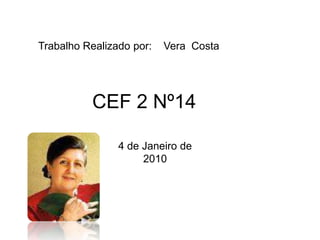 Trabalho Realizado por:    Vera  CostaCEF 2 Nº14 4 de Janeiro de 2010