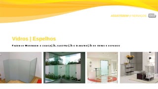 ASSISTEBEM //  SERVIÇOS Vidros | Espelhos Fazemos Montagem e colocação, substituição e manutenção de vidros e espelhos 