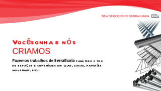 SS //  SERVIÇOS DE SERRALHARIA Você sonha e nós   CRIAMOS Fazemos trabalhos de  Serralharia  para todo o tipo  de espaços e superfícies em lojas, casas, pavilhões industriais, etc... 